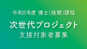 【R8年度 博士(後期)課程へ進学・在学の学生対象】次世代プロジェクト支援対象者募集のお知らせ